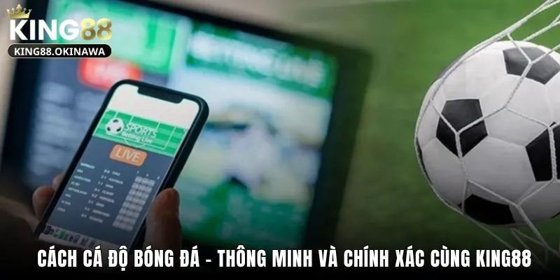 Cách Cá Độ Bóng Đá - Thông Minh Và Chính Xác Cùng King88