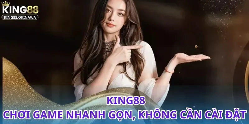 Chơi Game Không Cần Tải Về Tại King88 Không Lo Dung Lượng