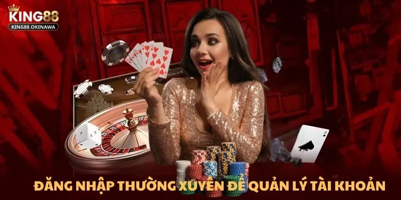 Đăng nhập King88 thường xuyên để quản lý tài khoản tối ưu