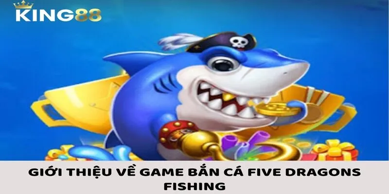 Giới thiệu vài nét cơ bản về bắn cá Five Dragons Fishing