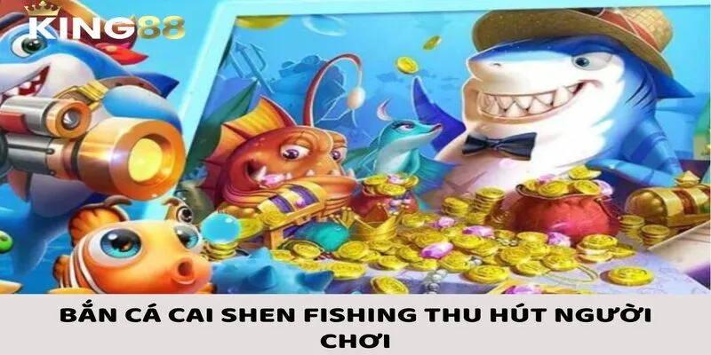 Lý giải lý do khiến bắn cá Cai Shen Fishing được mọi người ưa thích