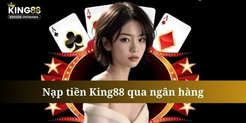 Nạp tiền King88 cực nhanh chóng qua ngân hàng