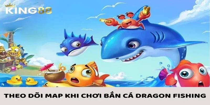 Theo dõi map cẩn thận khi chơi bắn cá Dragon Fishing